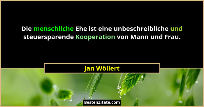 Die menschliche Ehe ist eine unbeschreibliche und steuersparende Kooperation von Mann und Frau.... - Jan Wöllert