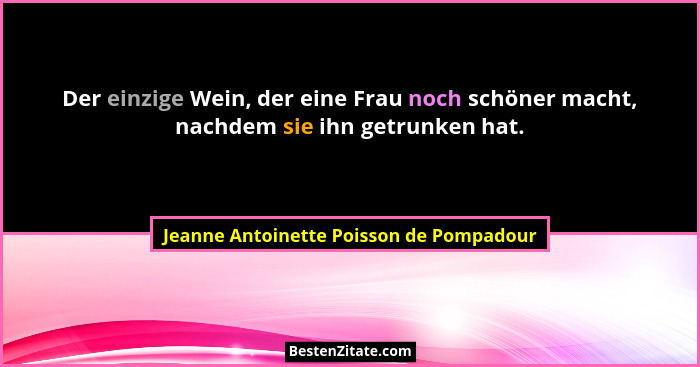 Der einzige Wein, der eine Frau noch schöner macht, nachdem sie ihn getrunken hat.... - Jeanne Antoinette Poisson de Pompadour