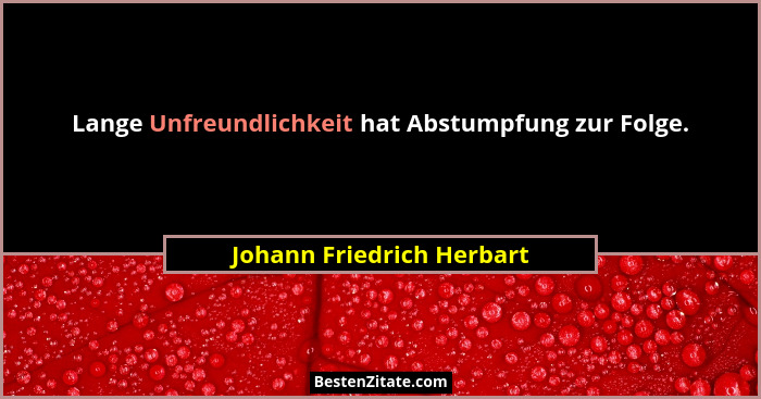 Lange Unfreundlichkeit hat Abstumpfung zur Folge.... - Johann Friedrich Herbart