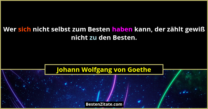 Wer sich nicht selbst zum Besten haben kann, der zählt gewiß nicht zu den Besten.... - Johann Wolfgang von Goethe