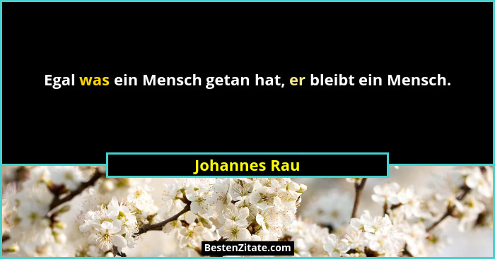Egal was ein Mensch getan hat, er bleibt ein Mensch.... - Johannes Rau