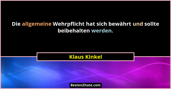 Die allgemeine Wehrpflicht hat sich bewährt und sollte beibehalten werden.... - Klaus Kinkel