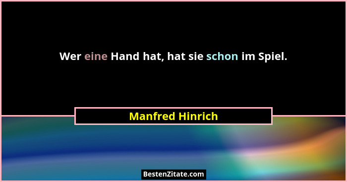 Wer eine Hand hat, hat sie schon im Spiel.... - Manfred Hinrich
