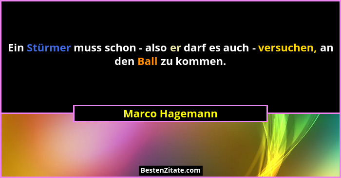 Ein Stürmer muss schon - also er darf es auch - versuchen, an den Ball zu kommen.... - Marco Hagemann