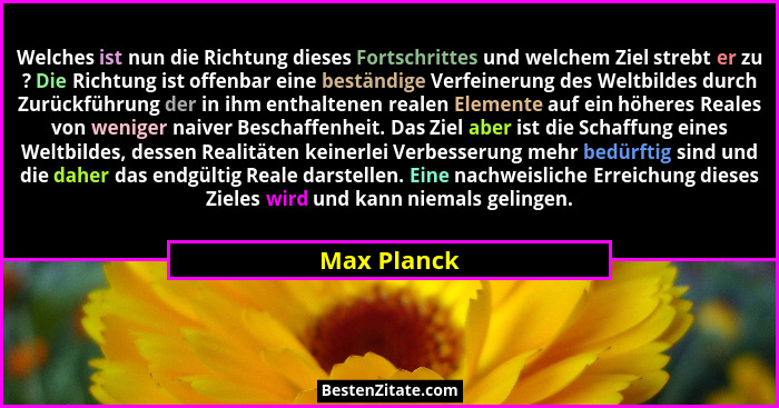 Welches ist nun die Richtung dieses Fortschrittes und welchem Ziel strebt er zu ? Die Richtung ist offenbar eine beständige Verfeinerung... - Max Planck