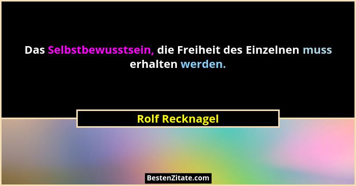 Das Selbstbewusstsein, die Freiheit des Einzelnen muss erhalten werden.... - Rolf Recknagel