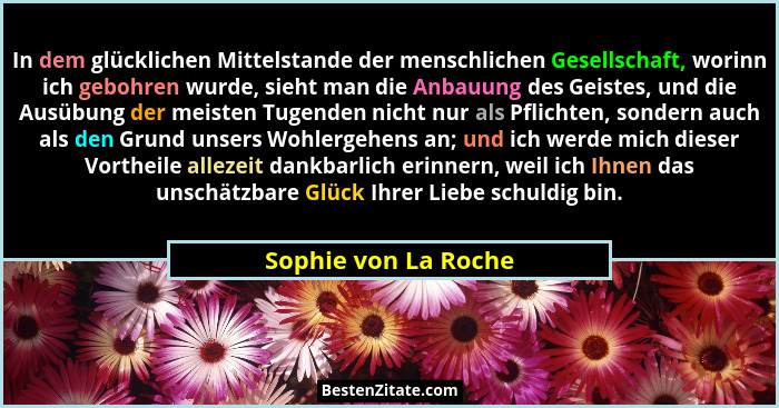 In dem glücklichen Mittelstande der menschlichen Gesellschaft, worinn ich gebohren wurde, sieht man die Anbauung des Geistes, un... - Sophie von La Roche