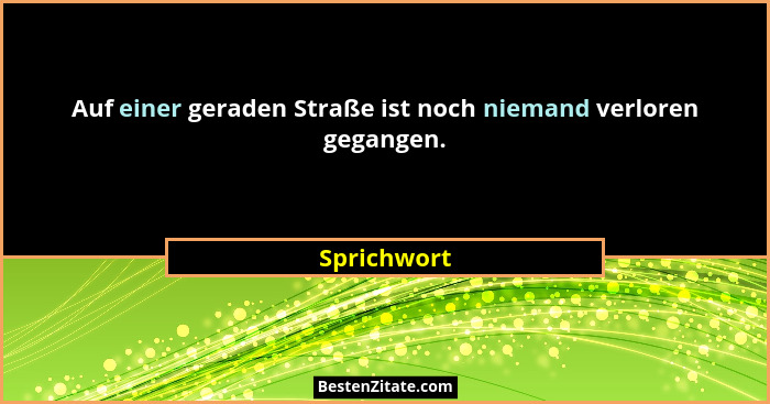 Auf einer geraden Straße ist noch niemand verloren gegangen.... - Sprichwort