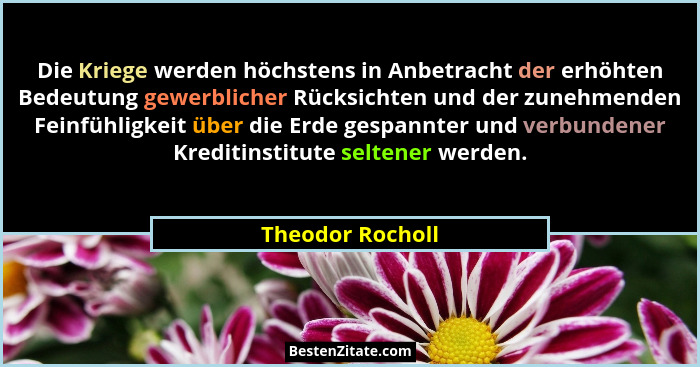 Die Kriege werden höchstens in Anbetracht der erhöhten Bedeutung gewerblicher Rücksichten und der zunehmenden Feinfühligkeit über di... - Theodor Rocholl
