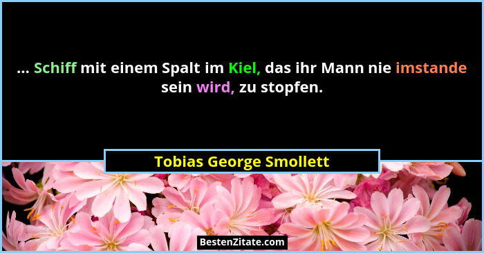... Schiff mit einem Spalt im Kiel, das ihr Mann nie imstande sein wird, zu stopfen.... - Tobias George Smollett