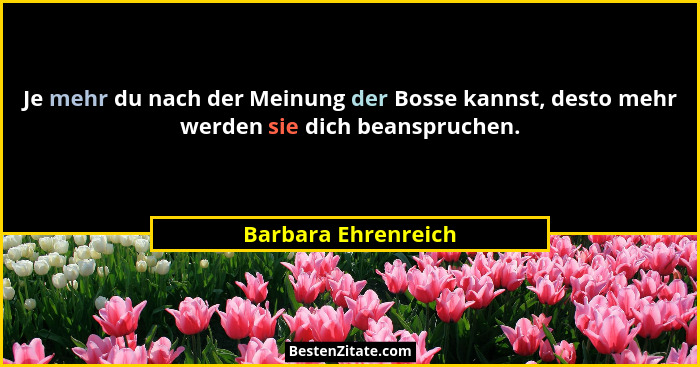 Je mehr du nach der Meinung der Bosse kannst, desto mehr werden sie dich beanspruchen.... - Barbara Ehrenreich