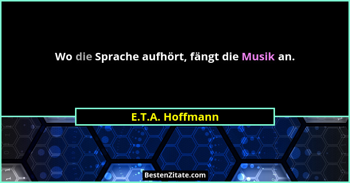 Wo die Sprache aufhört, fängt die Musik an.... - E.T.A. Hoffmann