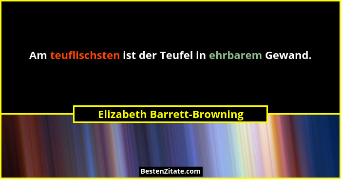 Am teuflischsten ist der Teufel in ehrbarem Gewand.... - Elizabeth Barrett-Browning