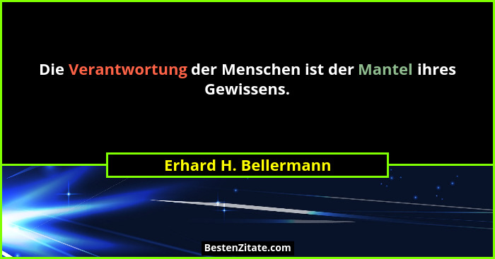 Die Verantwortung der Menschen ist der Mantel ihres Gewissens.... - Erhard H. Bellermann