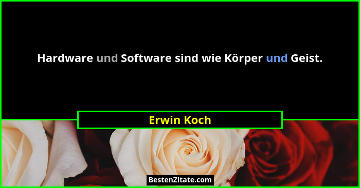 Hardware und Software sind wie Körper und Geist.... - Erwin Koch