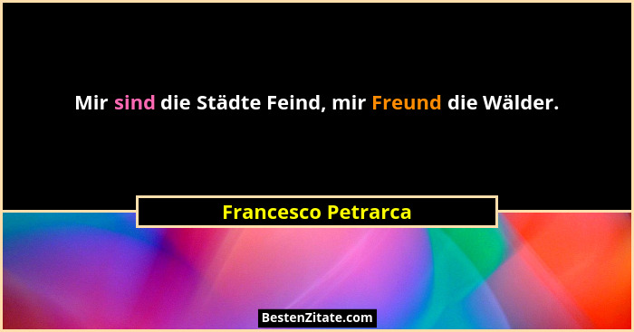 Mir sind die Städte Feind, mir Freund die Wälder.... - Francesco Petrarca