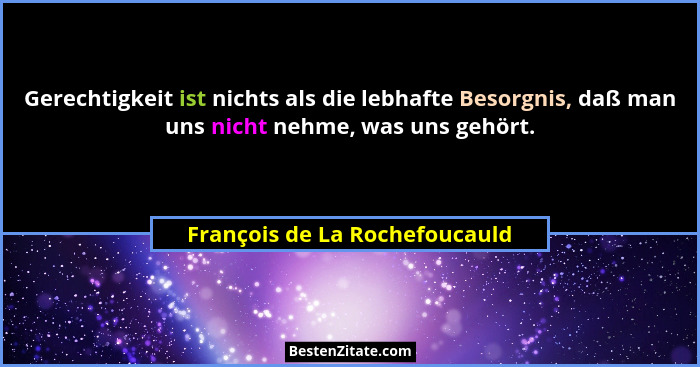 Gerechtigkeit ist nichts als die lebhafte Besorgnis, daß man uns nicht nehme, was uns gehört.... - François de La Rochefoucauld