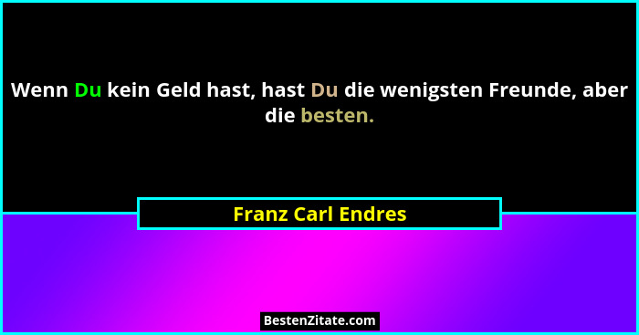 Wenn Du kein Geld hast, hast Du die wenigsten Freunde, aber die besten.... - Franz Carl Endres