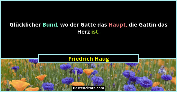 Glücklicher Bund, wo der Gatte das Haupt, die Gattin das Herz ist.... - Friedrich Haug