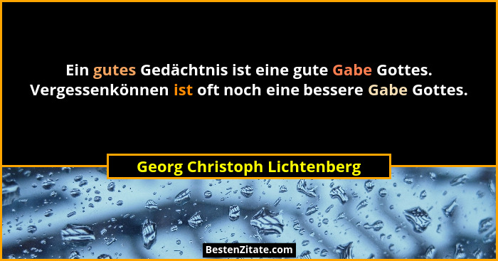Ein gutes Gedächtnis ist eine gute Gabe Gottes. Vergessenkönnen ist oft noch eine bessere Gabe Gottes.... - Georg Christoph Lichtenberg