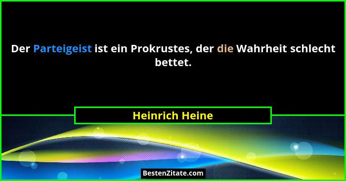 Der Parteigeist ist ein Prokrustes, der die Wahrheit schlecht bettet.... - Heinrich Heine