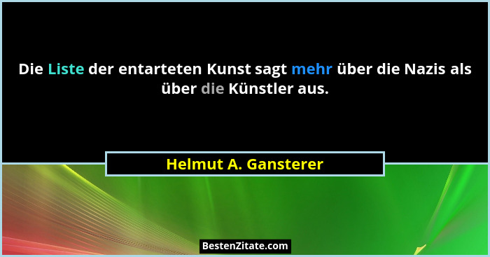 Die Liste der entarteten Kunst sagt mehr über die Nazis als über die Künstler aus.... - Helmut A. Gansterer