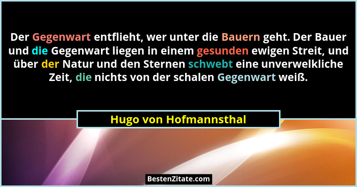 Der Gegenwart entflieht, wer unter die Bauern geht. Der Bauer und die Gegenwart liegen in einem gesunden ewigen Streit, und üb... - Hugo von Hofmannsthal