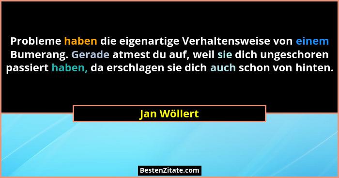 Probleme haben die eigenartige Verhaltensweise von einem Bumerang. Gerade atmest du auf, weil sie dich ungeschoren passiert haben, da er... - Jan Wöllert