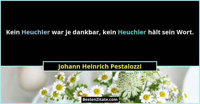 Kein Heuchler war je dankbar, kein Heuchler hält sein Wort.... - Johann Heinrich Pestalozzi