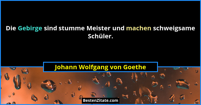 Die Gebirge sind stumme Meister und machen schweigsame Schüler.... - Johann Wolfgang von Goethe