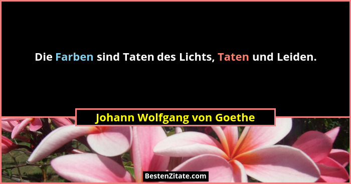 Die Farben sind Taten des Lichts, Taten und Leiden.... - Johann Wolfgang von Goethe