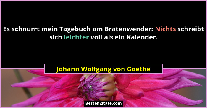 Es schnurrt mein Tagebuch am Bratenwender: Nichts schreibt sich leichter voll als ein Kalender.... - Johann Wolfgang von Goethe