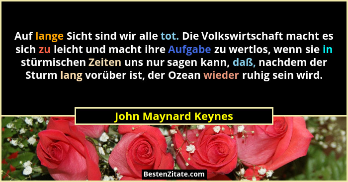 Auf lange Sicht sind wir alle tot. Die Volkswirtschaft macht es sich zu leicht und macht ihre Aufgabe zu wertlos, wenn sie in st... - John Maynard Keynes