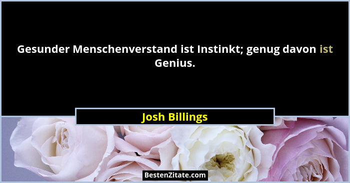 Gesunder Menschenverstand ist Instinkt; genug davon ist Genius.... - Josh Billings