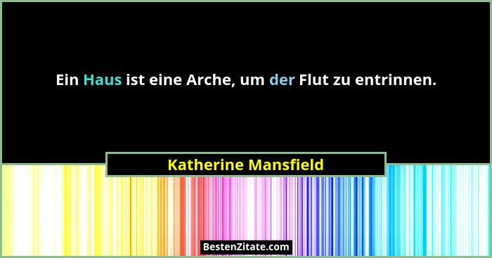 Ein Haus ist eine Arche, um der Flut zu entrinnen.... - Katherine Mansfield