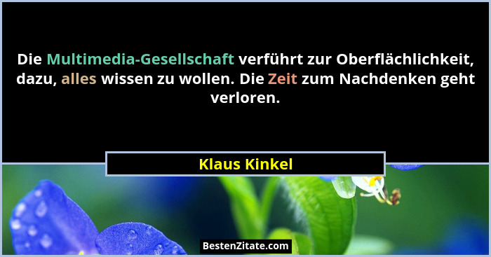 Die Multimedia-Gesellschaft verführt zur Oberflächlichkeit, dazu, alles wissen zu wollen. Die Zeit zum Nachdenken geht verloren.... - Klaus Kinkel