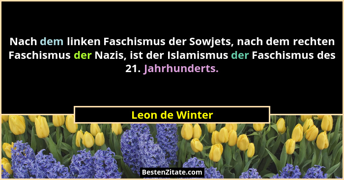 Nach dem linken Faschismus der Sowjets, nach dem rechten Faschismus der Nazis, ist der Islamismus der Faschismus des 21. Jahrhunderts... - Leon de Winter