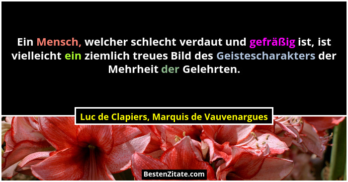 Ein Mensch, welcher schlecht verdaut und gefräßig ist, ist vielleicht ein ziemlich treues Bild des Geistesc... - Luc de Clapiers, Marquis de Vauvenargues