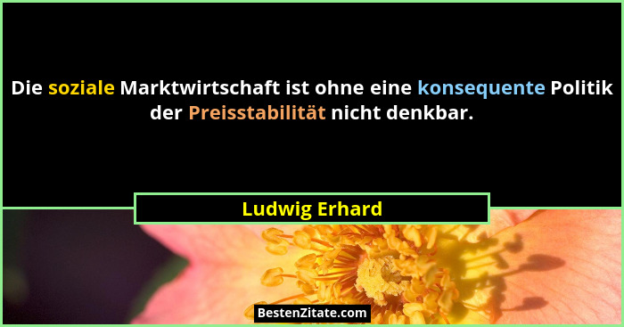 Die soziale Marktwirtschaft ist ohne eine konsequente Politik der Preisstabilität nicht denkbar.... - Ludwig Erhard