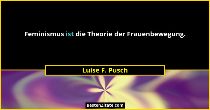 Feminismus ist die Theorie der Frauenbewegung.... - Luise F. Pusch