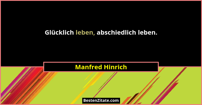 Glücklich leben, abschiedlich leben.... - Manfred Hinrich