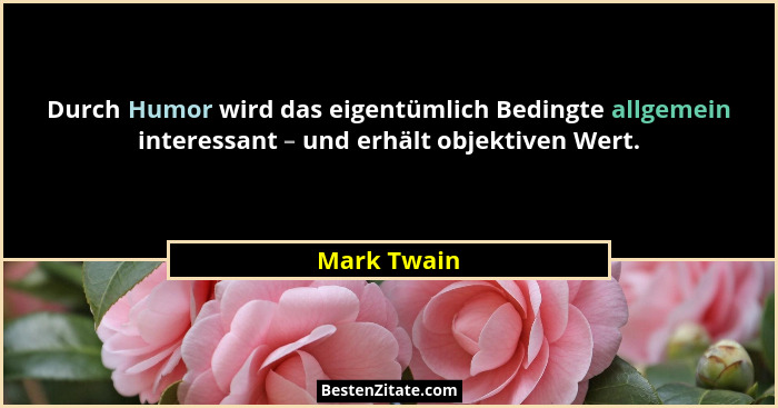 Durch Humor wird das eigentümlich Bedingte allgemein interessant – und erhält objektiven Wert.... - Mark Twain