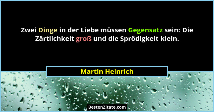 Zwei Dinge in der Liebe müssen Gegensatz sein: Die Zärtlichkeit groß und die Sprödigkeit klein.... - Martin Heinrich