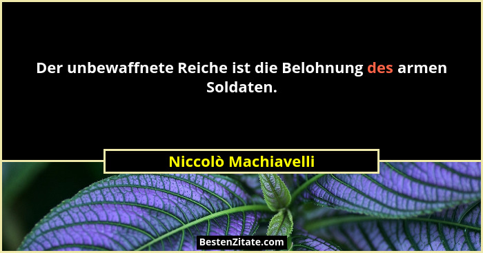 Der unbewaffnete Reiche ist die Belohnung des armen Soldaten.... - Niccolò Machiavelli