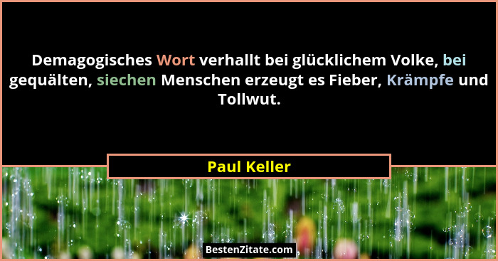 Demagogisches Wort verhallt bei glücklichem Volke, bei gequälten, siechen Menschen erzeugt es Fieber, Krämpfe und Tollwut.... - Paul Keller