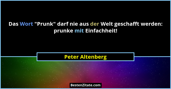 Das Wort "Prunk" darf nie aus der Welt geschafft werden: prunke mit Einfachheit!... - Peter Altenberg