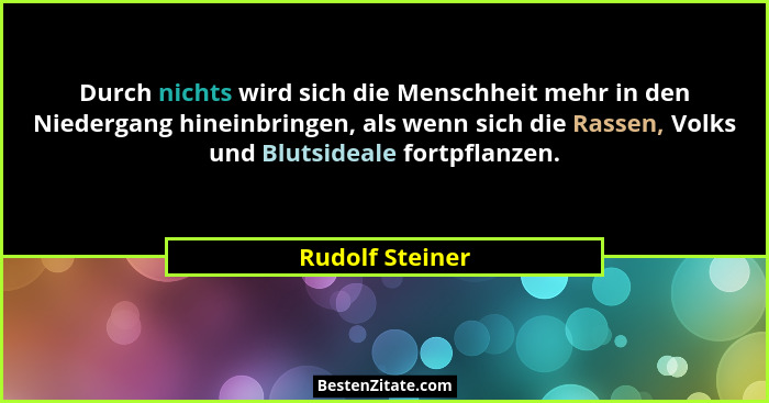 Durch nichts wird sich die Menschheit mehr in den Niedergang hineinbringen, als wenn sich die Rassen, Volks und Blutsideale fortpflan... - Rudolf Steiner