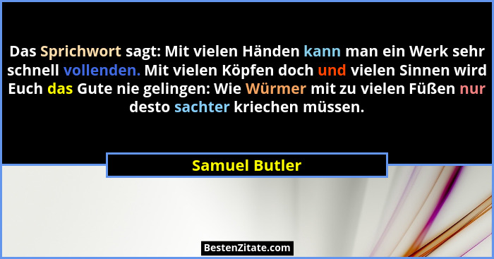 Das Sprichwort sagt: Mit vielen Händen kann man ein Werk sehr schnell vollenden. Mit vielen Köpfen doch und vielen Sinnen wird Euch da... - Samuel Butler