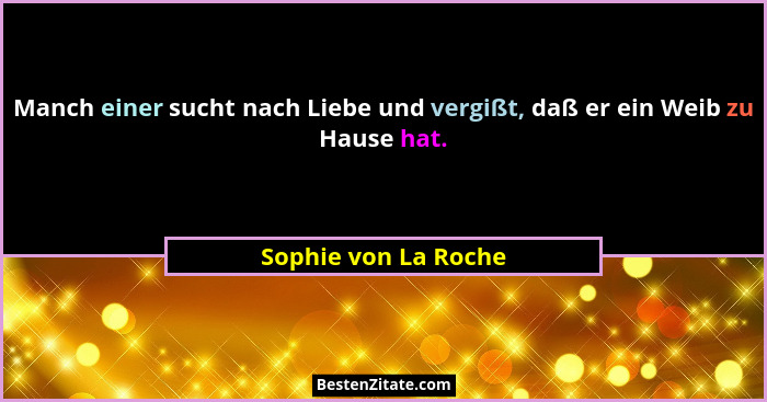Manch einer sucht nach Liebe und vergißt, daß er ein Weib zu Hause hat.... - Sophie von La Roche