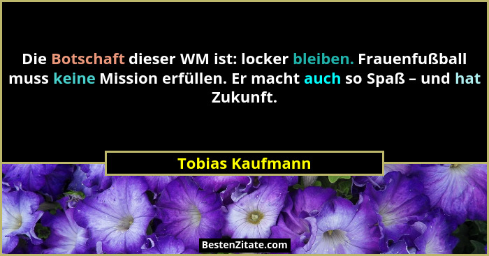 Die Botschaft dieser WM ist: locker bleiben. Frauenfußball muss keine Mission erfüllen. Er macht auch so Spaß – und hat Zukunft.... - Tobias Kaufmann